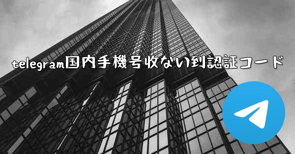 telegram国内手機号收ない到認証コード