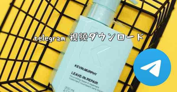 telegram 视频ダウンロード