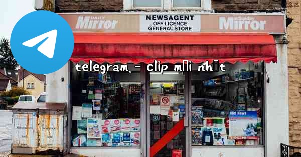 telegram - clip mới nhất