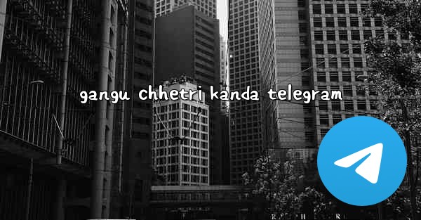 gangu chhetri kanda telegram