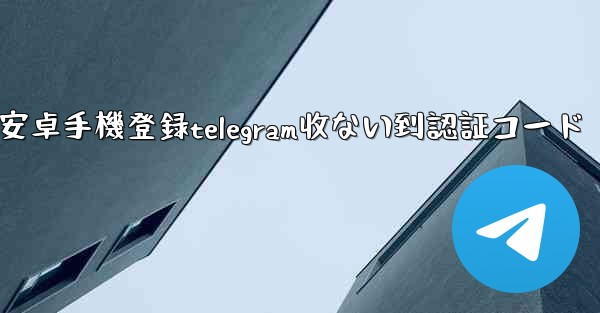 安卓手機登録telegram收ない到認証コード