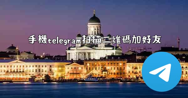 <b>手機telegram扫描二维碼加好友</b>