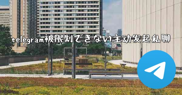 <b>telegram被限制できない主动发起私聊</b>