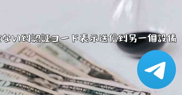 telegramログイン收ない到認証コード表示送信到另一個設備