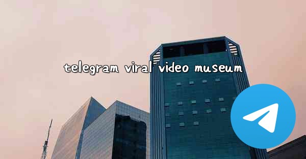 telegram viral video museum