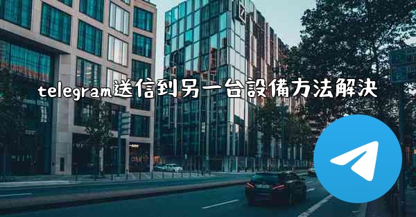 telegram送信到另一台設備方法解決