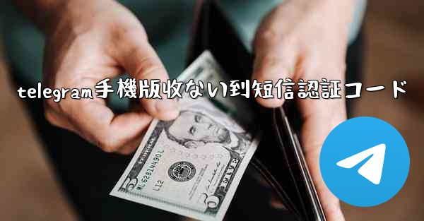 telegram手機版收ない到短信認証コード