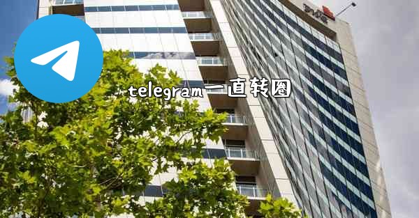 <b>telegram一直转圈</b>