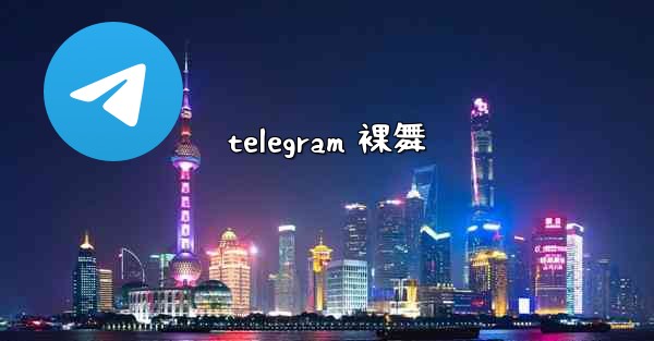 <b>telegram 裸舞</b>