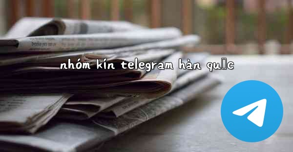<b>nhóm kín telegram hàn quốc</b>