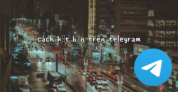 <b>cách kết bạn trên telegram</b>