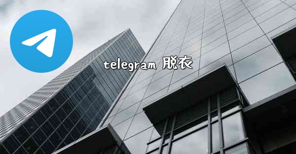 telegram 脱衣