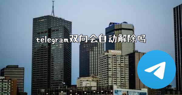 telegram双向会自动解除吗