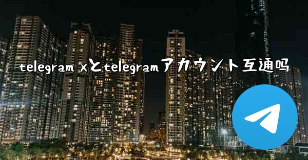 telegram xとtelegramアカウント互通吗