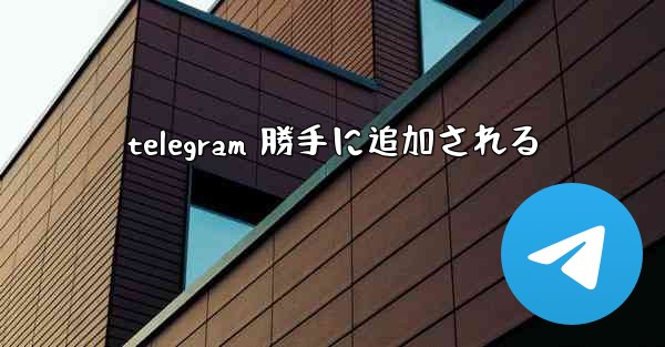 telegram 勝手に追加される