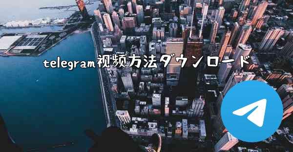 telegram视频方法ダウンロード