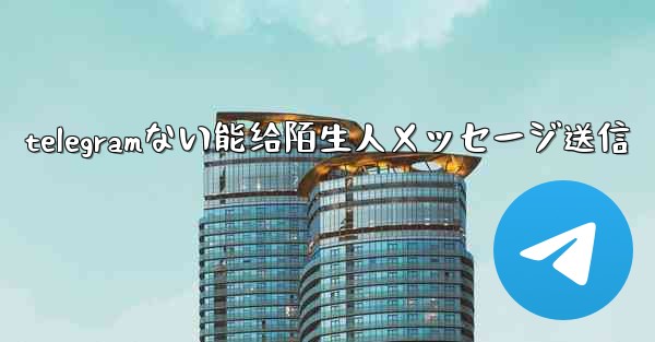 telegramない能给陌生人メッセージ送信