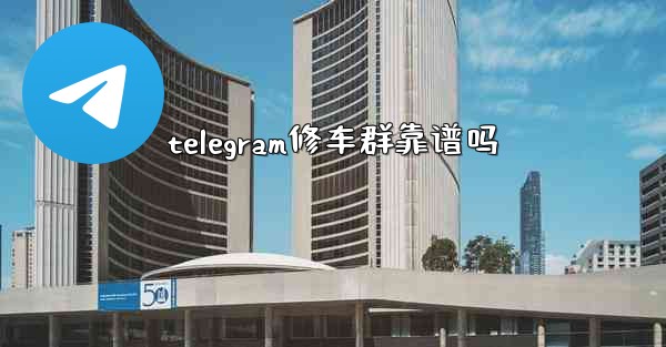 telegram修车群靠谱吗
