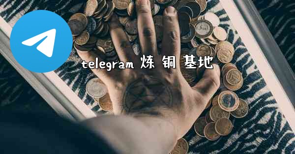 telegram 炼 铜 基地