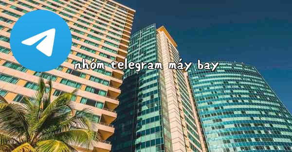 <b>nhóm telegram máy bay</b>