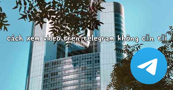 <b>cách xem video trên telegram không cần tải</b>