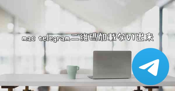 mac telegram二维碼加載ない出来