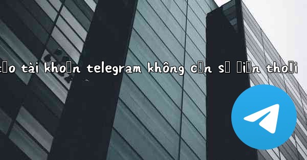 tạo tài khoản telegram không cần số điện thoại