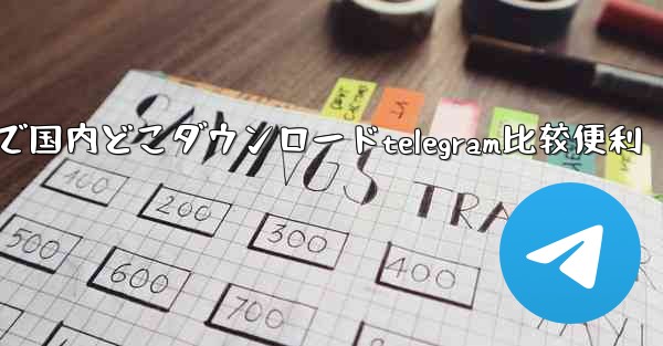 で国内どこダウンロードtelegram比较便利