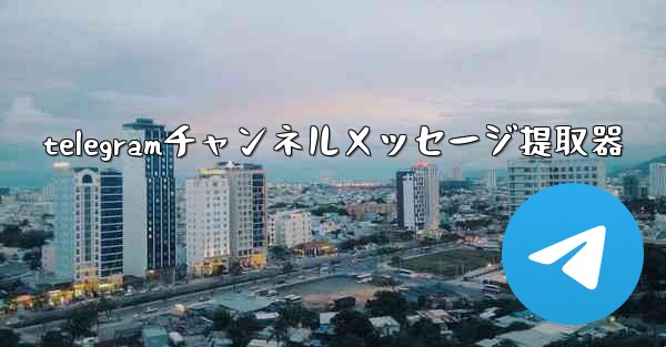 telegramチャンネルメッセージ提取器