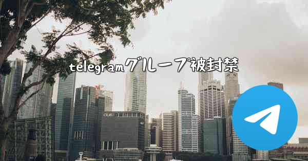 telegramグループ被封禁