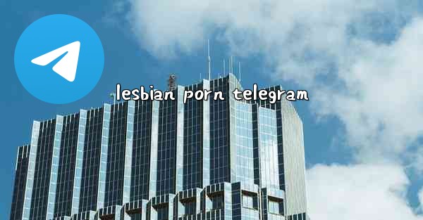 <b>lesbian porn telegram</b>