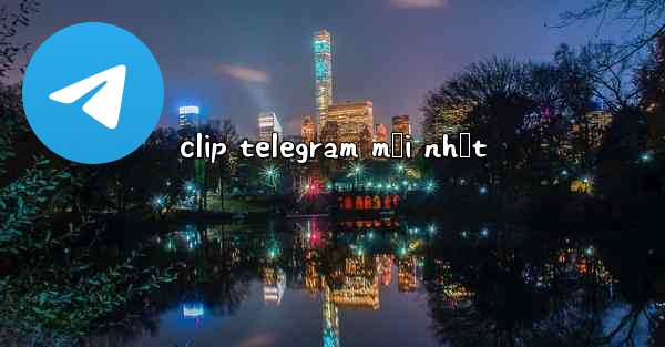 clip telegram mới nhất