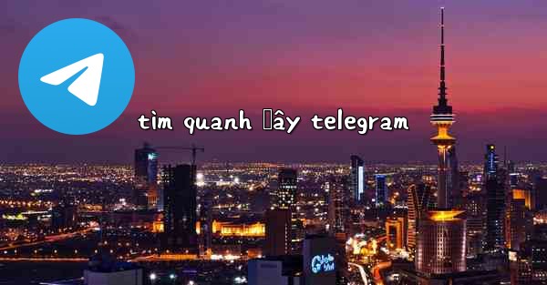 tìm quanh đây telegram