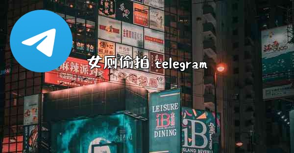 女厕偷拍 telegram