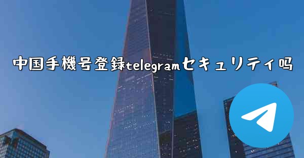 中国手機号登録telegramセキュリティ吗