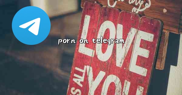 <b>porn on telegram</b>