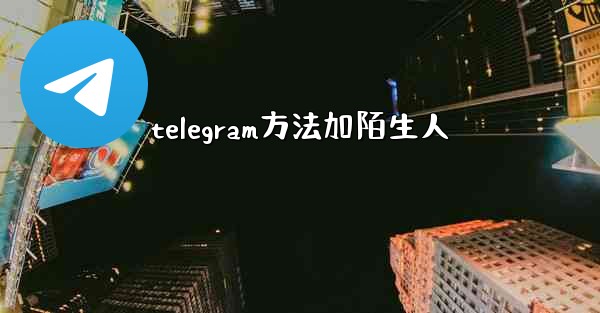telegram方法加陌生人