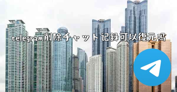 telegram削除チャット记録可以復元吗