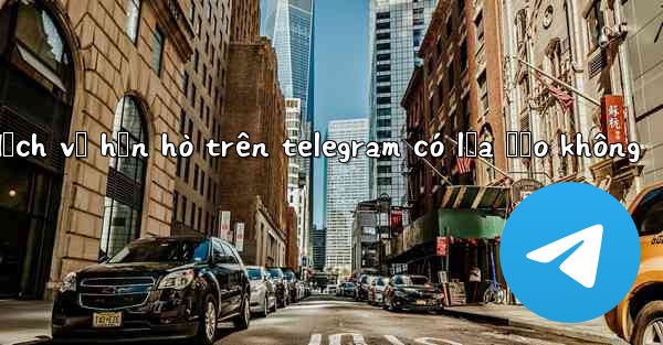 dịch vụ hẹn hò trên telegram có lừa đảo không