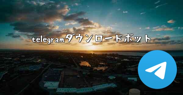 telegramダウンロードボット