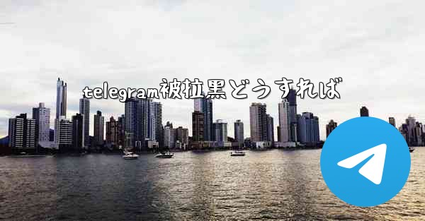 telegram被拉黑どうすれば