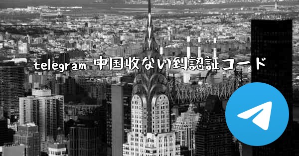 telegram 中国收ない到認証コード