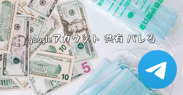 googleアカウント 共有 バレる