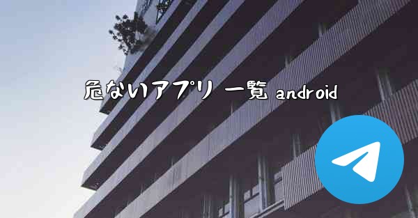 危ないアプリ 一覧 android