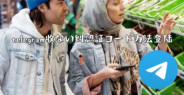 telegram收ない到認証コード方法登陆
