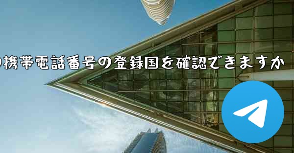 中国の携帯電話番号の登録国を確認できますか