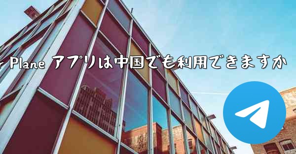 Paper Plane アプリは中国でも利用できますか