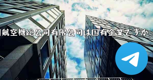 中国民間航空機総公司有限公司は国有企業ですか