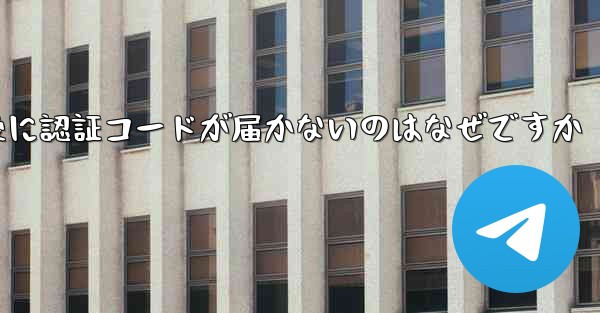 紙飛行機テレジェラムに登録した後に認証コードが届かないのはなぜですか