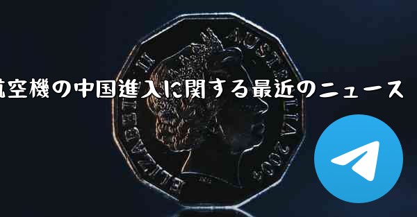 米国航空機の中国進入に関する最近のニュース